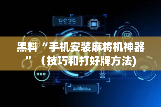 黑料“手机安装麻将机神器”（技巧和打好牌方法)