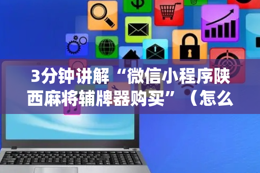 3分钟讲解“微信小程序陕西麻将辅牌器购买”（怎么能让牌好一点)