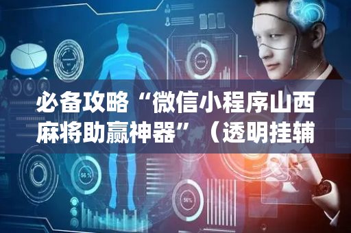 必备攻略“微信小程序山西麻将助赢神器”（透明挂辅助器)