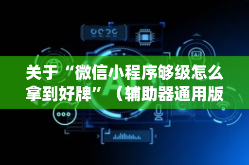 关于“微信小程序够级怎么拿到好牌”（辅助器通用版)