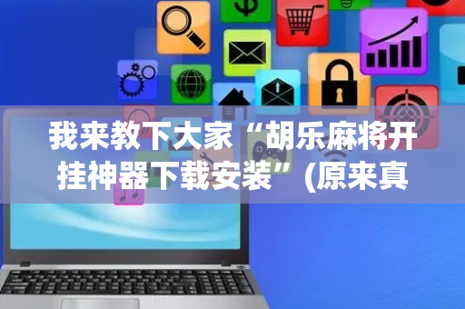 我来教下大家“胡乐麻将开挂神器下载安装”(原来真的有挂)-抖音