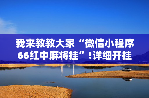 我来教教大家“微信小程序66红中麻将挂”!详细开挂教程-抖音