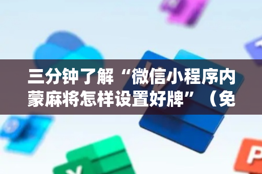 三分钟了解“微信小程序内蒙麻将怎样设置好牌”（免费辅助)