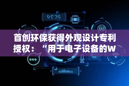 首创环保获得外观设计专利授权：“用于电子设备的WEAM生态智慧运营平台的系统管理图形用户界面”