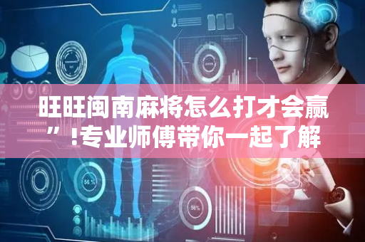 旺旺闽南麻将怎么打才会赢”!专业师傅带你一起了解（详细教程）-抖音