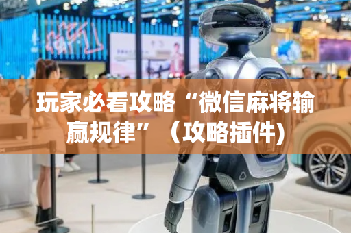 玩家必看攻略“微信麻将输赢规律”（攻略插件)