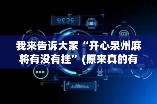我来告诉大家“开心泉州麻将有没有挂”(原来真的有挂)-抖音