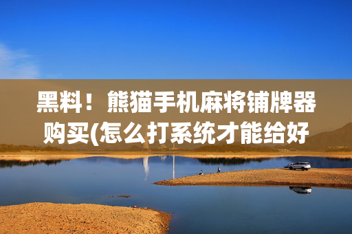 黑料！熊猫手机麻将铺牌器购买(怎么打系统才能给好牌)