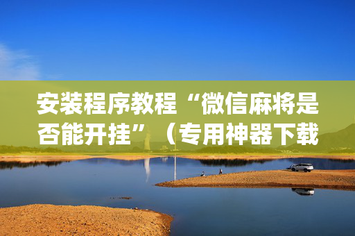 安装程序教程“微信麻将是否能开挂”（专用神器下载)