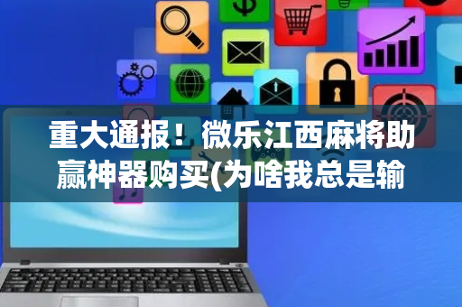 重大通报！微乐江西麻将助赢神器购买(为啥我总是输)