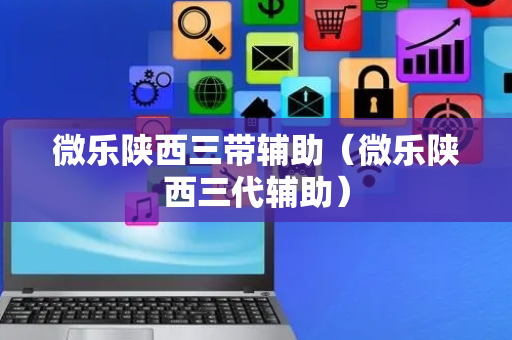微乐陕西三带辅助（微乐陕西三代辅助）