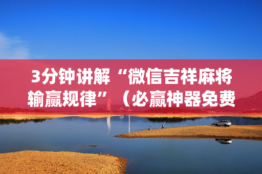 3分钟讲解“微信吉祥麻将输赢规律”（必赢神器免费安装)