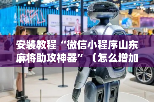 安装教程“微信小程序山东麻将助攻神器”（怎么增加胜率)
