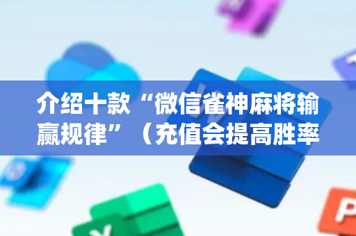 介绍十款“微信雀神麻将输赢规律”（充值会提高胜率么)