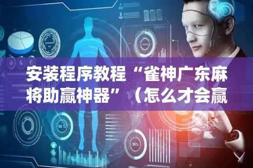 安装程序教程“雀神广东麻将助赢神器”（怎么才会赢)