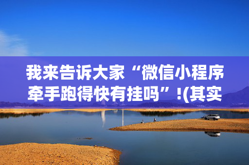 我来告诉大家“微信小程序牵手跑得快有挂吗”!(其实确实有挂)-抖音