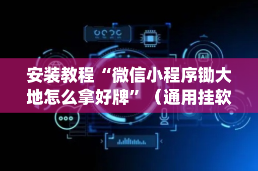 安装教程“微信小程序锄大地怎么拿好牌”（通用挂软件多少钱)