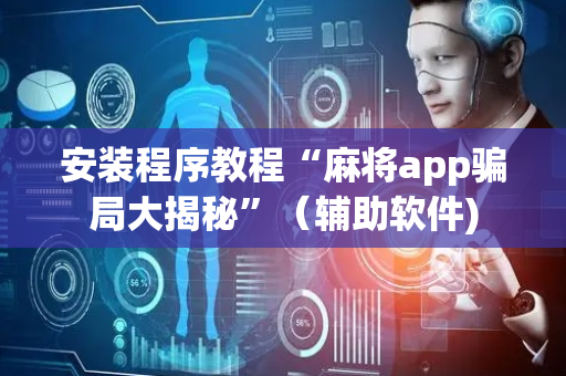 安装程序教程“麻将app骗局大揭秘”（辅助软件)