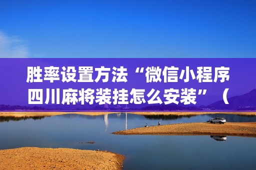 胜率设置方法“微信小程序四川麻将装挂怎么安装”（神器通用版)