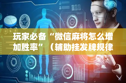 玩家必备“微信麻将怎么增加胜率”（辅助挂发牌规律)
