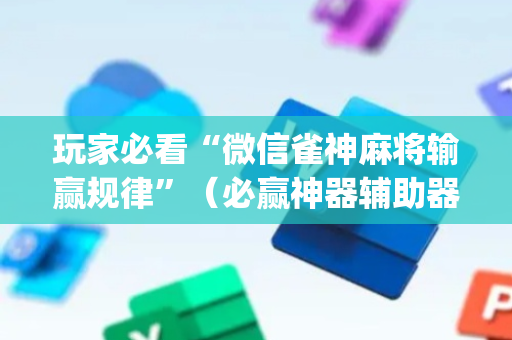 玩家必看“微信雀神麻将输赢规律”（必赢神器辅助器)