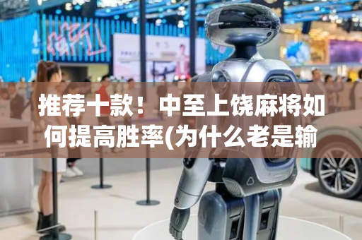 推荐十款！中至上饶麻将如何提高胜率(为什么老是输)