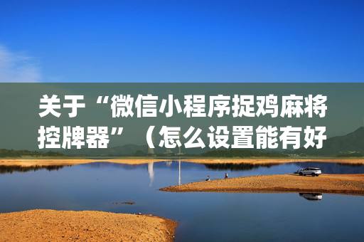 关于“微信小程序捉鸡麻将控牌器”（怎么设置能有好牌)