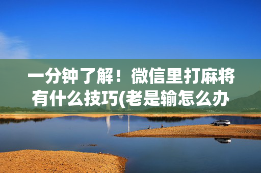 一分钟了解！微信里打麻将有什么技巧(老是输怎么办)