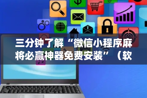 三分钟了解“微信小程序麻将必赢神器免费安装”（软件出售)