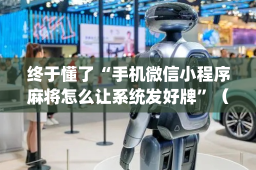终于懂了“手机微信小程序麻将怎么让系统发好牌”（怎么增加胜率)
