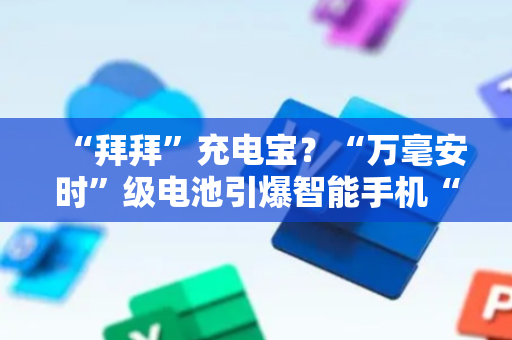 “拜拜”充电宝？“万毫安时”级电池引爆智能手机“续航革命”