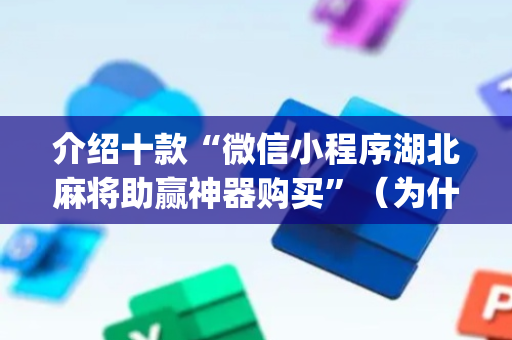 介绍十款“微信小程序湖北麻将助赢神器购买”（为什么有人一直赢)