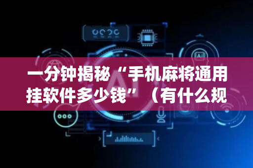 一分钟揭秘“手机麻将通用挂软件多少钱”（有什么规律)
