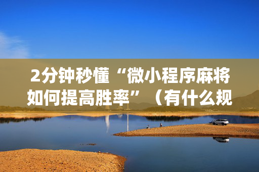2分钟秒懂“微小程序麻将如何提高胜率”（有什么规律)