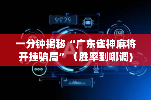 一分钟揭秘“广东雀神麻将开挂骗局”（胜率到哪调)