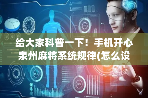 给大家科普一下！手机开心泉州麻将系统规律(怎么设置能有好牌)