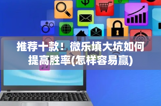 推荐十款！微乐填大坑如何提高胜率(怎样容易赢)