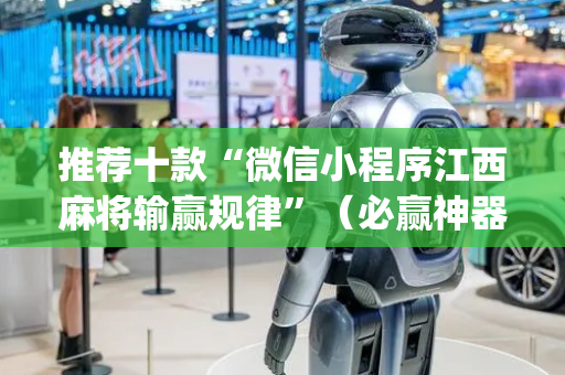 推荐十款“微信小程序江西麻将输赢规律”（必赢神器免费安装)