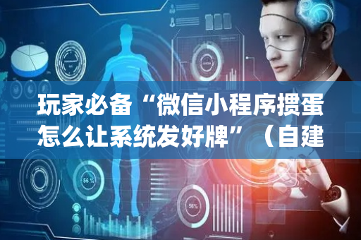 玩家必备“微信小程序掼蛋怎么让系统发好牌”（自建房怎么赢)