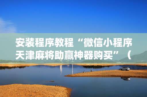 安装程序教程“微信小程序天津麻将助赢神器购买”（充值会提高胜率么)
