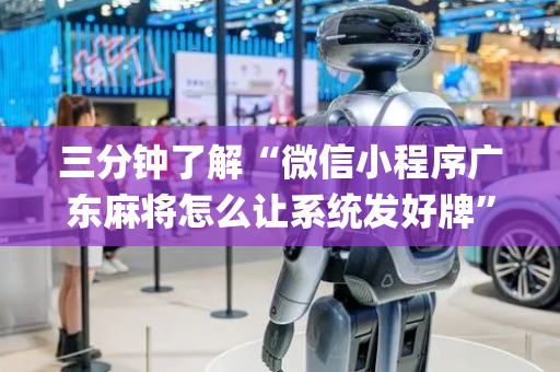 三分钟了解“微信小程序广东麻将怎么让系统发好牌”（助赢神器)