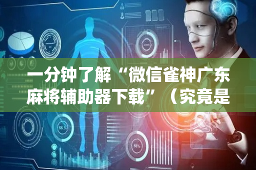 一分钟了解“微信雀神广东麻将辅助器下载”（究竟是不是有挂)