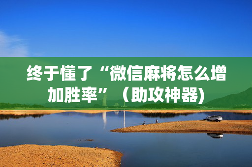 终于懂了“微信麻将怎么增加胜率”（助攻神器)