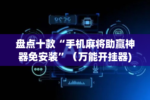 盘点十款“手机麻将助赢神器免安装”（万能开挂器)
