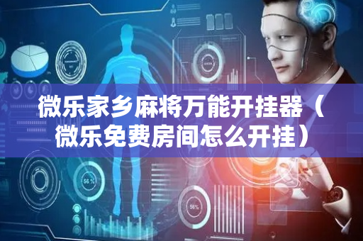 微乐家乡麻将万能开挂器（微乐免费房间怎么开挂）
