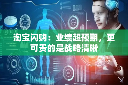 淘宝闪购：业绩超预期，更可贵的是战略清晰
