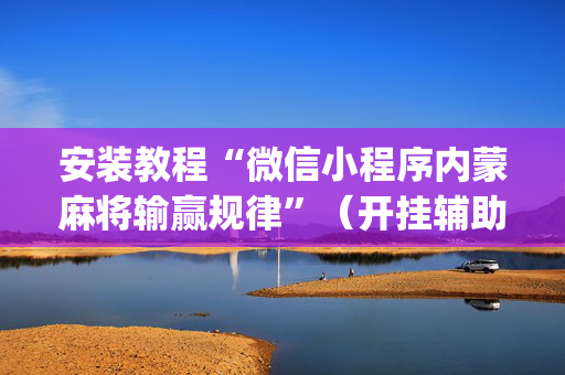 安装教程“微信小程序内蒙麻将输赢规律”（开挂辅助脚本)