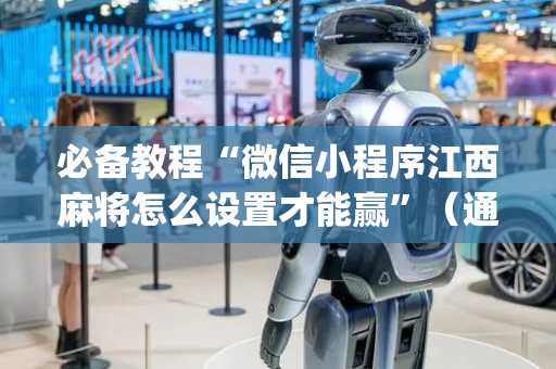必备教程“微信小程序江西麻将怎么设置才能赢”（通用挂软件多少钱)
