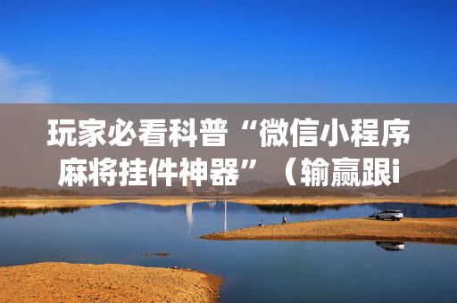 玩家必看科普“微信小程序麻将挂件神器”（输赢跟id号有关系吗)