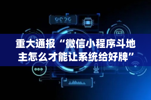 重大通报“微信小程序斗地主怎么才能让系统给好牌”（如何提高胜率)